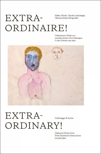 Cover image for Extraordinary!: Unknown Works from Swiss Psychiatric Institutions around 1900