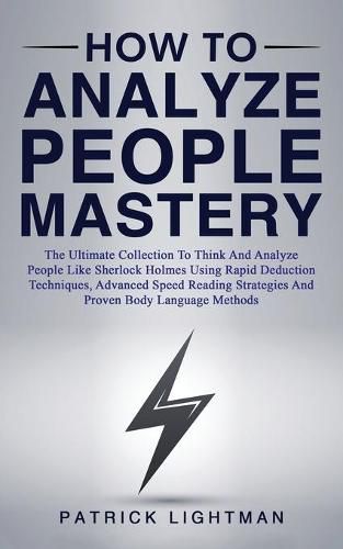 Cover image for How to Analyze People Mastery: The Ultimate Collection To Think And Analyze People Like Sherlock Holmes Using Rapid Deduction Techniques, Advanced Speed Reading Strategies And Proven Body Language Methods