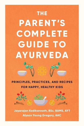 The Parent's Complete Guide to Ayurveda: Principles, Practices, and Recipes for Happy, Healthy Kids