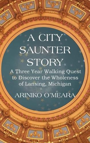 Cover image for A City Saunter Story: A Three Year Walking Quest to Discover the Wholeness of Lansing, Michigan