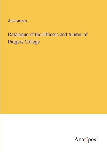 Cover image for Catalogue of the Officers and Alumni of Rutgers College