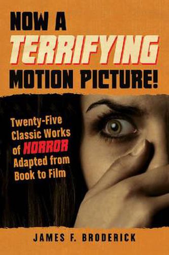 Cover image for Now a Terrifying Motion Picture!: Twenty-Five Classic Works of Horror Adapted from Book to Film