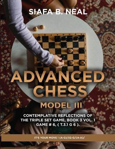 Cover image for Advanced Chess - Model III - Contemplative Reflections of The Triple Set Game, Book 3 Vol. 1 Game # 6, ( T.3.1 G 6 ).