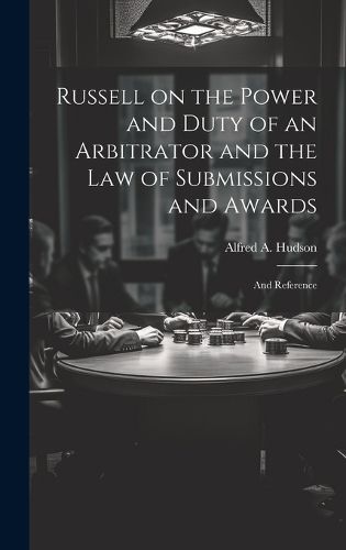 Cover image for Russell on the Power and Duty of an Arbitrator and the law of Submissions and Awards