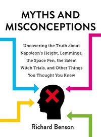 Cover image for Myths and Misconceptions: Uncovering the Truth about Napoleon's Height, Lemmings, the Space Pen, the Salem Witch Trials, and Other Things You Thought You Knew