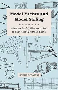 Cover image for Model Yachts and Model Sailing - How to Build, Rig, and Sail a Self-Acting Model Yacht