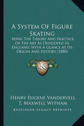 Cover image for A System of Figure Skating: Being the Theory and Practice of the Art as Developed in England, with a Glance at Its Origin and History (1880)