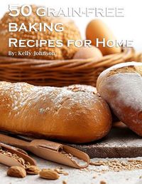 Cover image for 50 Grain-Free Baking Recipes for Home