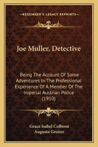 Cover image for Joe Muller, Detective: Being the Account of Some Adventures in the Professional Experience of a Member of the Imperial Austrian Police (1910)