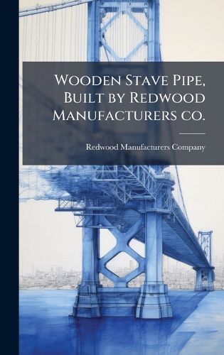 Cover image for Wooden Stave Pipe, Built by Redwood Manufacturers co.
