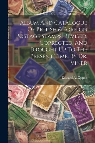 Cover image for Album And Catalogue Of British & Foreign Postage Stamps, Revised, Corrected, And Brought Up To The Present Time, By Dr. Viner