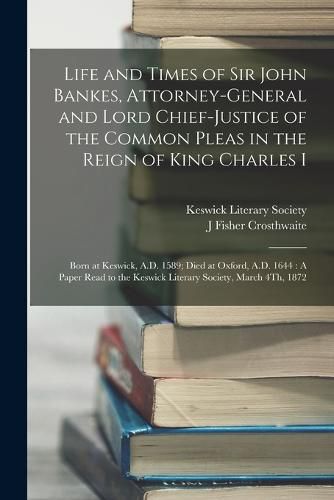 Life and Times of Sir John Bankes, Attorney-General and Lord Chief-Justice of the Common Pleas in the Reign of King Charles I