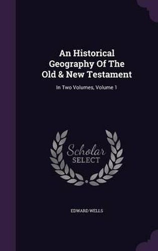 An Historical Geography of the Old & New Testament: In Two Volumes, Volume 1