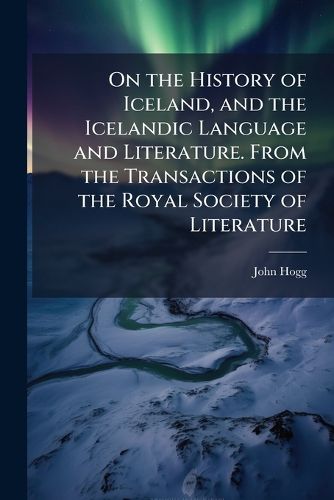 Cover image for On the History of Iceland, and the Icelandic Language and Literature. From the Transactions of the Royal Society of Literature
