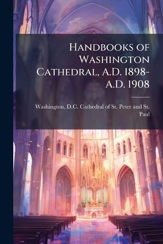 Cover image for Handbooks of Washington Cathedral, A.D. 1898-A.D. 1908
