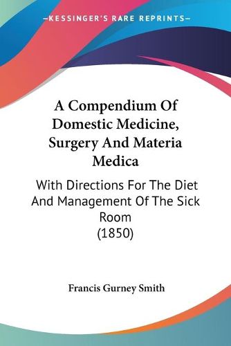 Cover image for A Compendium of Domestic Medicine, Surgery and Materia Medica: With Directions for the Diet and Management of the Sick Room (1850)