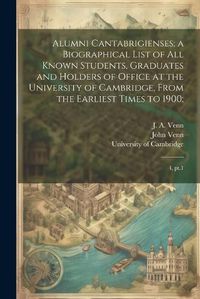 Cover image for Alumni Cantabrigienses; a Biographical List of all Known Students, Graduates and Holders of Office at the University of Cambridge, From the Earliest Times to 1900;