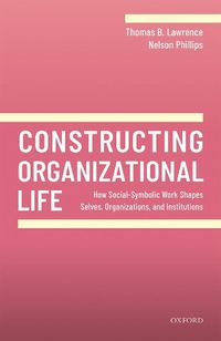 Cover image for Constructing Organizational Life: How Social-Symbolic Work Shapes Selves, Organizations, and Institutions