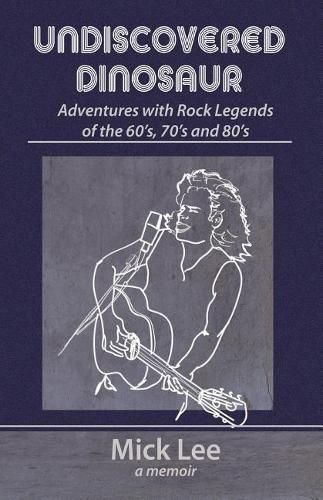 Undiscovered Dinosaur: Adventures with Rock Legends of the 60s, 70s, and 80s