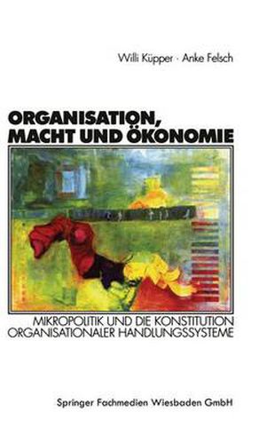 Cover image for Organisation, Macht Und OEkonomie: Mikropolitik Und Die Konstitution Organisationaler Handlungssysteme