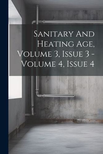 Cover image for Sanitary And Heating Age, Volume 3, Issue 3 - Volume 4, Issue 4