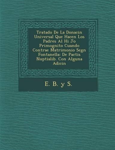 Cover image for Tratado de La Donaci N Universal Que Hacen Los Padres Al Hi Jo Primog Nito Cuando Contrae Matrimonio Seg N Fontanella