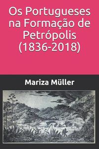 Cover image for Os Portugueses na Formacao de Petropolis (1836-2018)