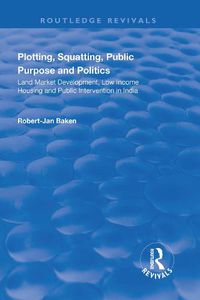Cover image for Plotting, Squatting, Public Purpose and Politics: Land Market Development, Low Income Housing and Public Intervention in India