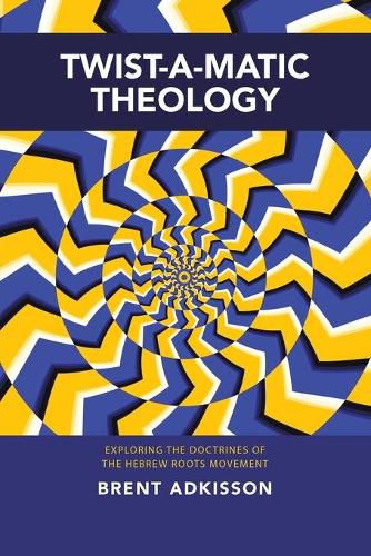 Cover image for Twist-A-Matic Theology: Exploring the Doctrines of the Hebrew Roots Movement