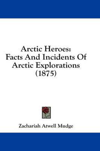 Cover image for Arctic Heroes: Facts and Incidents of Arctic Explorations (1875)
