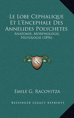 Le Lobe Cephalique Et L'Encephale Des Annelides Polychetes: Anatomie, Morphologie, Histologie (1896)