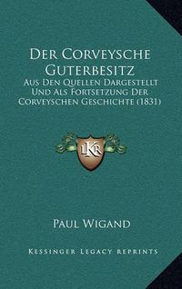 Cover image for Der Corveysche Guterbesitz: Aus Den Quellen Dargestellt Und ALS Fortsetzung Der Corveyschen Geschichte (1831)