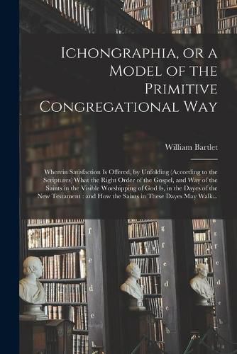Cover image for Ichongraphia, or a Model of the Primitive Congregational Way
