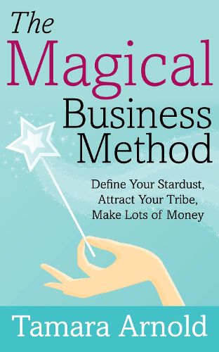 Cover image for The Magical Business Method: Define Your Stardust, Attract Your Tribe, Make Lots of Money