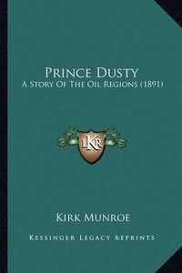 Cover image for Prince Dusty Prince Dusty: A Story of the Oil Regions (1891) a Story of the Oil Regions (1891)