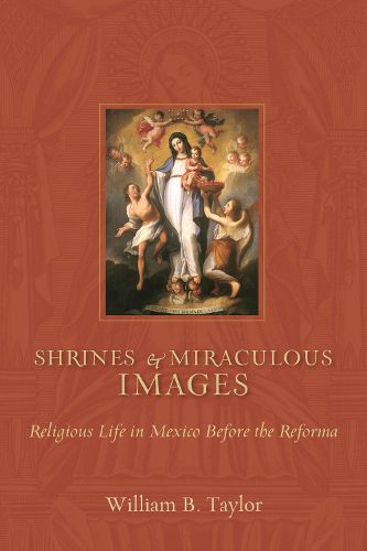 Shrines and Miraculous Images: Religious Life in Mexico Before the Reforma