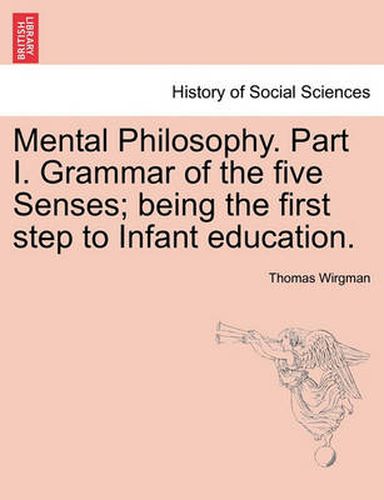 Cover image for Mental Philosophy. Part I. Grammar of the Five Senses; Being the First Step to Infant Education.