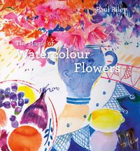 Cover image for The Magic of Watercolour Flowers: Step by step techniques and inspiration