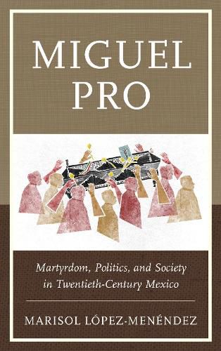 Cover image for Miguel Pro: Martyrdom, Politics, and Society in Twentieth-Century Mexico