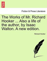 Cover image for The Works of Mr. Richard Hooker ... Also a Life of the Author, by Isaac Walton. a New Edition.