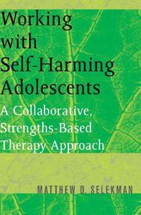 Cover image for Working with Self-Harming Adolescents: A Collaborative, Strengths-Based Therapy Approach