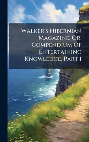 Cover image for Walker's Hibernian Magazine, Or, Compendium Of Entertaining Knowledge, Part 1