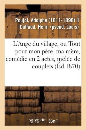 L'Ange Du Village Ou Tout Pour Mon Pere, Ma Mere, Comedie En 2 Actes, Melee de Couplets: Gymnase Des Enfants, Paris