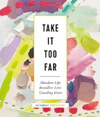 Cover image for Take It Too Far: Abundant Life, Boundless Love, Unending Grace