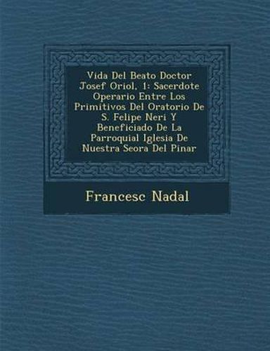 Vida del Beato Doctor Josef Oriol, 1: Sacerdote Operario Entre Los Primitivos del Oratorio de S. Felipe Neri y Beneficiado de La Parroquial Iglesia de Nuestra Se Ora del Pinar