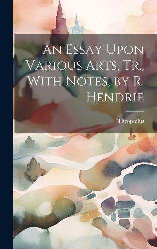 Cover image for An Essay Upon Various Arts, Tr., With Notes, by R. Hendrie