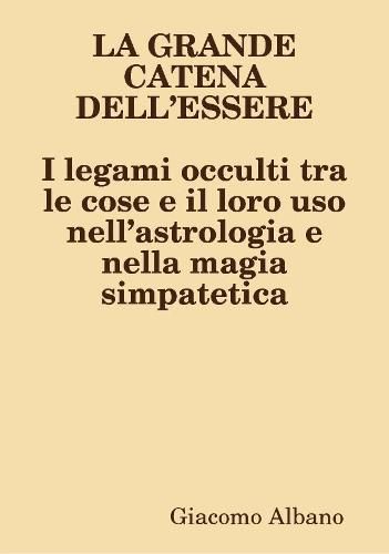 LA GRANDE CATENA DELL'ESSERE I legami occulti tra le cose e il loro uso nell'astrologia e nella magia simpatetica