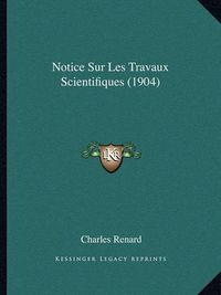 Cover image for Notice Sur Les Travaux Scientifiques (1904)