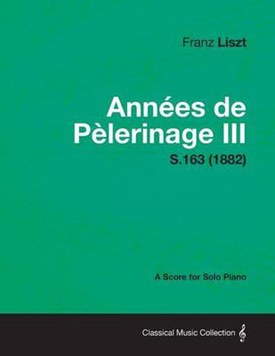 Annees De Pelerinage III - A Score for Solo Piano S.163 (1882)