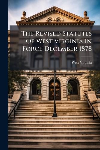 Cover image for The Revised Statutes Of West Virginia In Force December 1878